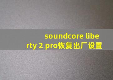 soundcore liberty 2 pro恢复出厂设置